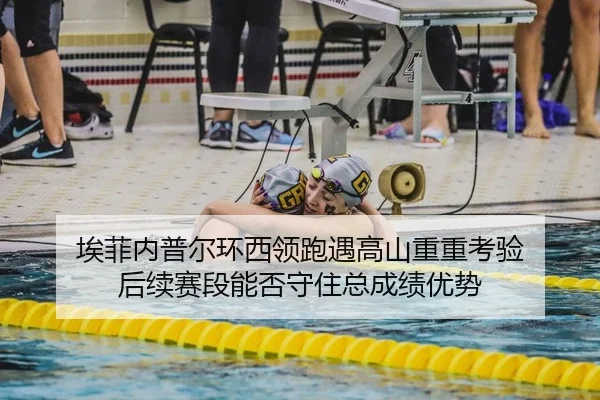 埃菲内普尔环西领跑遇高山重重考验 后续赛段能否守住总成绩优势